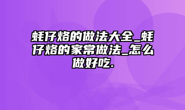 蚝仔烙的做法大全_蚝仔烙的家常做法_怎么做好吃.