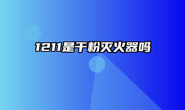 1211是干粉灭火器吗