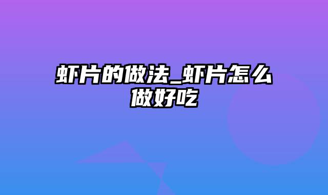 虾片的做法_虾片怎么做好吃