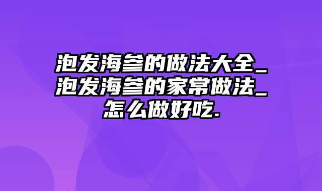 泡发海参的做法大全_泡发海参的家常做法_怎么做好吃.