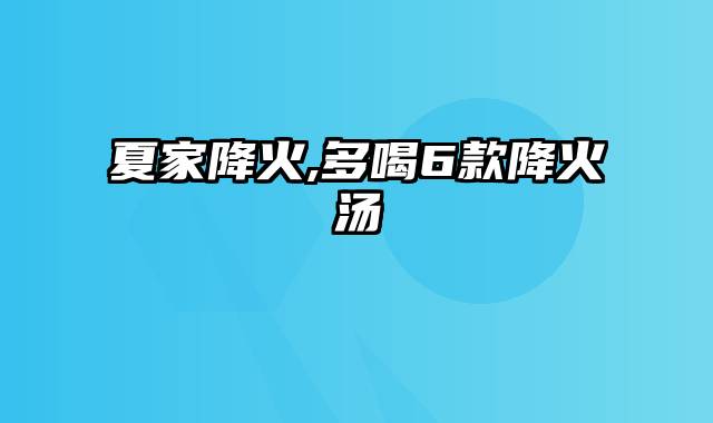 夏家降火,多喝6款降火汤