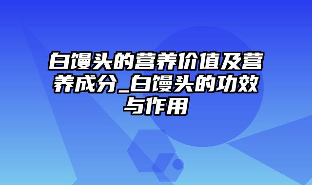 白馒头的营养价值及营养成分_白馒头的功效与作用