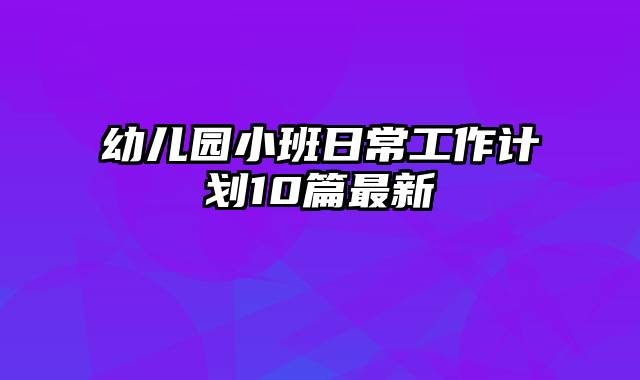 幼儿园小班日常工作计划10篇最新