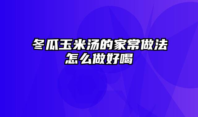 冬瓜玉米汤的家常做法怎么做好喝