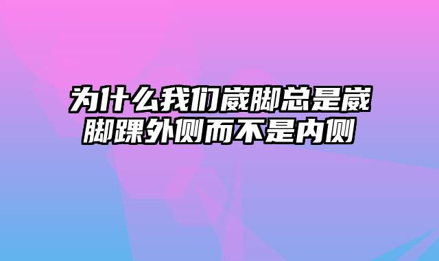 为什么我们崴脚总是崴脚踝外侧而不是内侧