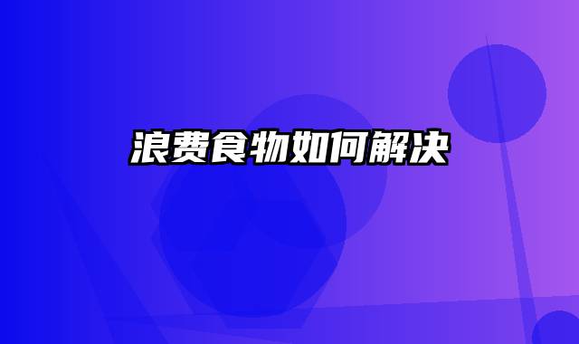 浪费食物如何解决