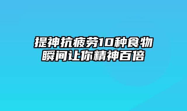 提神抗疲劳10种食物瞬间让你精神百倍