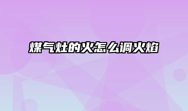 煤气灶的火怎么调火焰