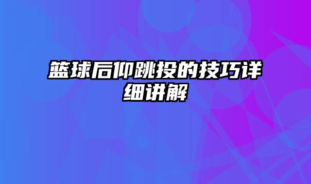 篮球后仰跳投的技巧详细讲解