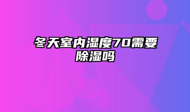 冬天室内湿度70需要除湿吗