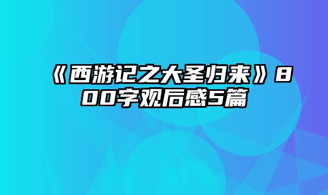 《西游记之大圣归来》800字观后感5篇