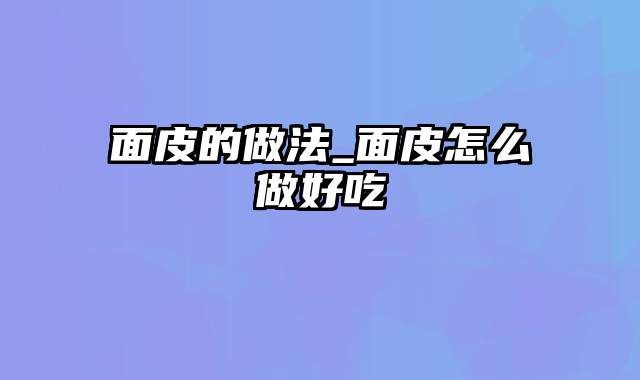 面皮的做法_面皮怎么做好吃