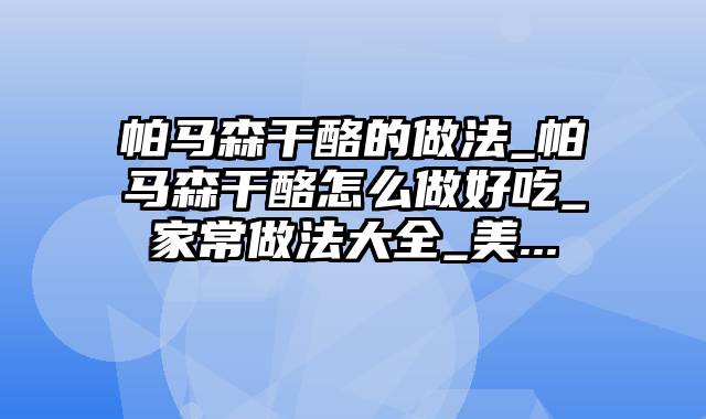 帕马森干酪的做法_帕马森干酪怎么做好吃_家常做法大全_美...