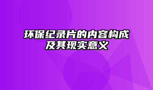 环保纪录片的内容构成及其现实意义