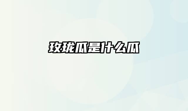 玫珑瓜是什么瓜