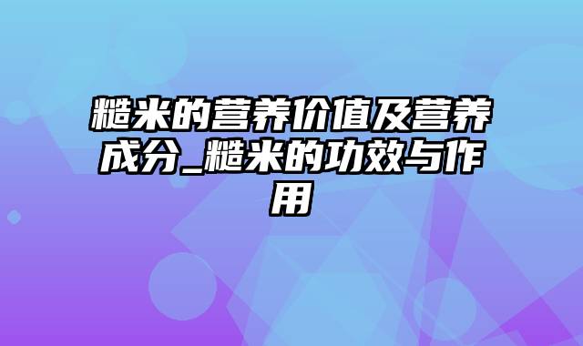 糙米的营养价值及营养成分_糙米的功效与作用