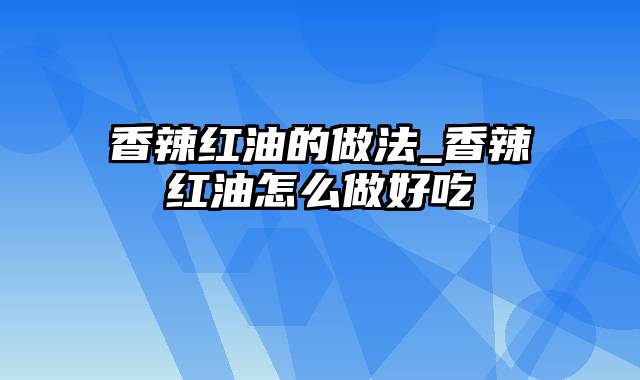 香辣红油的做法_香辣红油怎么做好吃