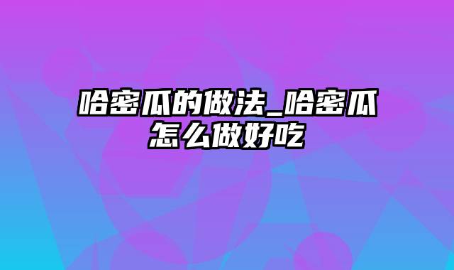 哈密瓜的做法_哈密瓜怎么做好吃