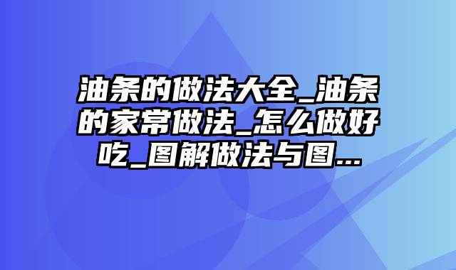 油条的做法大全_油条的家常做法_怎么做好吃_图解做法与图...