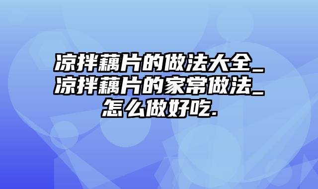 凉拌藕片的做法大全_凉拌藕片的家常做法_怎么做好吃.