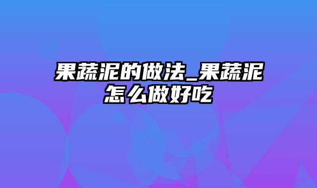 果蔬泥的做法_果蔬泥怎么做好吃