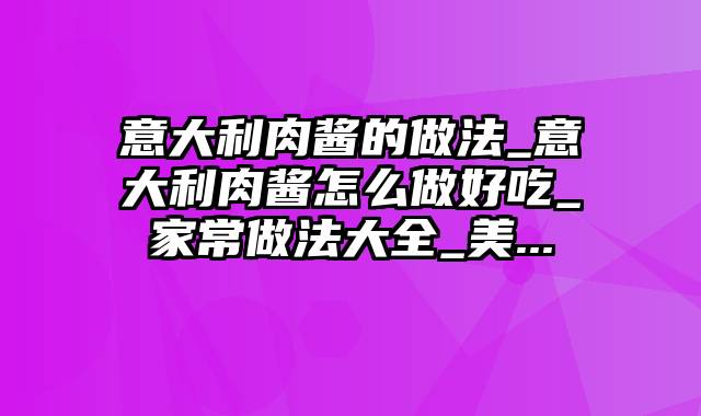 意大利肉酱的做法_意大利肉酱怎么做好吃_家常做法大全_美...