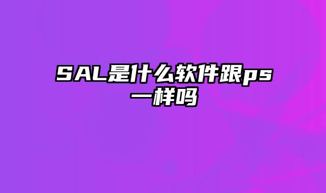 SAL是什么软件跟ps一样吗