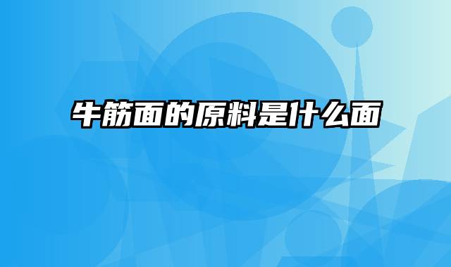 牛筋面的原料是什么面