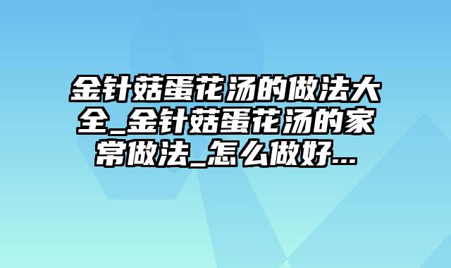 金针菇蛋花汤的做法大全_金针菇蛋花汤的家常做法_怎么做好...