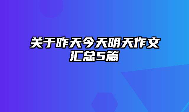 关于昨天今天明天作文汇总5篇