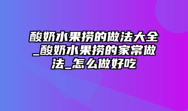 酸奶水果捞的做法大全_酸奶水果捞的家常做法_怎么做好吃