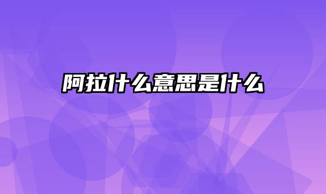 阿拉什么意思是什么