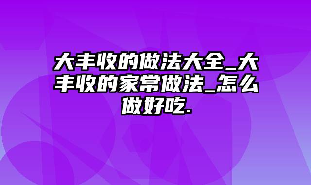 大丰收的做法大全_大丰收的家常做法_怎么做好吃.