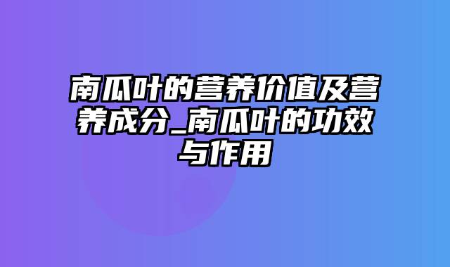 南瓜叶的营养价值及营养成分_南瓜叶的功效与作用