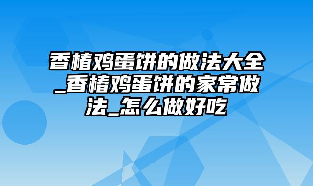 香椿鸡蛋饼的做法大全_香椿鸡蛋饼的家常做法_怎么做好吃