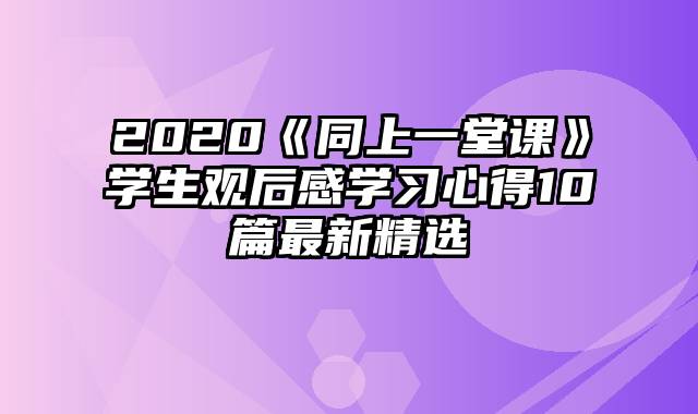 2020《同上一堂课》学生观后感学习心得10篇最新精选