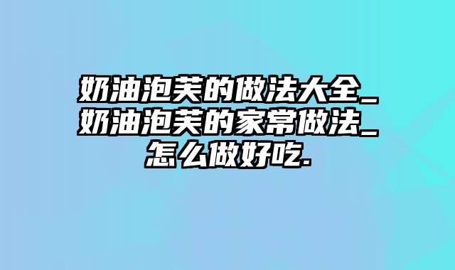 奶油泡芙的做法大全_奶油泡芙的家常做法_怎么做好吃.