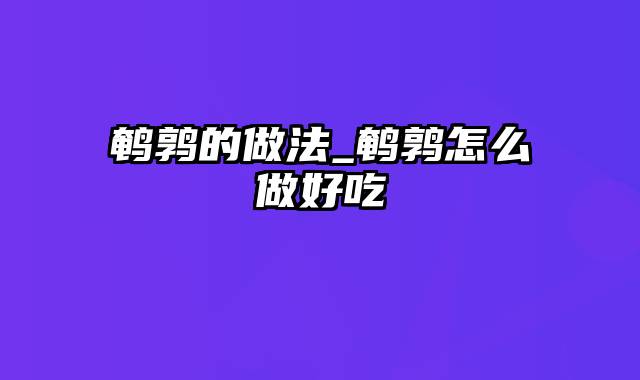 鹌鹑的做法_鹌鹑怎么做好吃