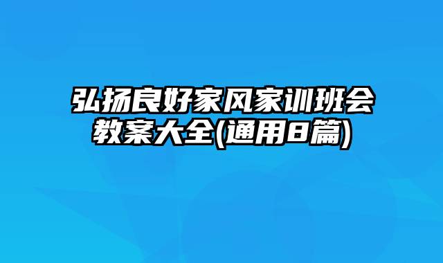 弘扬良好家风家训班会教案大全(通用8篇)