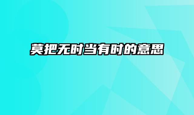 莫把无时当有时的意思