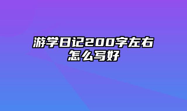 游学日记200字左右怎么写好