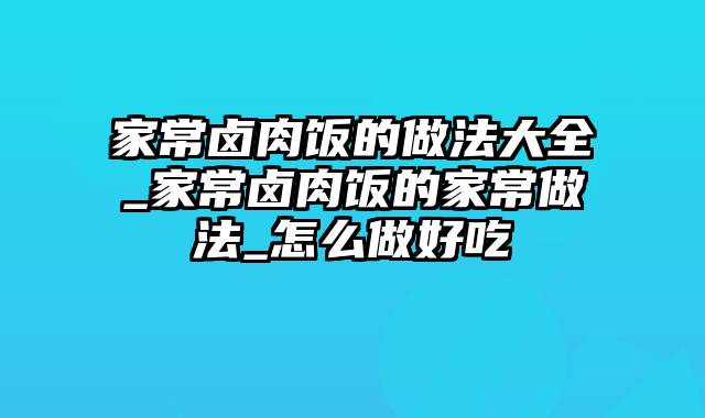 家常卤肉饭的做法大全_家常卤肉饭的家常做法_怎么做好吃