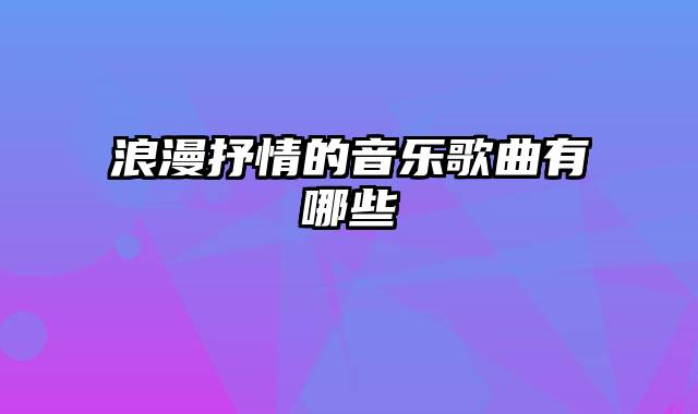 浪漫抒情的音乐歌曲有哪些