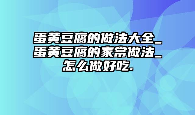 蛋黄豆腐的做法大全_蛋黄豆腐的家常做法_怎么做好吃.