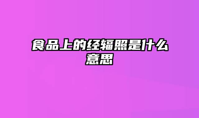 食品上的经辐照是什么意思