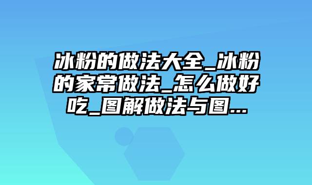 冰粉的做法大全_冰粉的家常做法_怎么做好吃_图解做法与图...