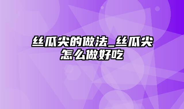 丝瓜尖的做法_丝瓜尖怎么做好吃