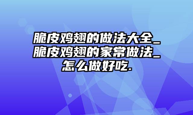 脆皮鸡翅的做法大全_脆皮鸡翅的家常做法_怎么做好吃.