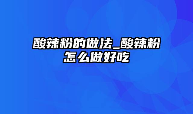 酸辣粉的做法_酸辣粉怎么做好吃