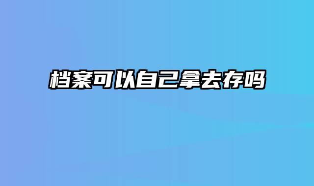 档案可以自己拿去存吗